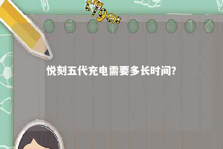 悦刻五代充电需要多长时间	？ 