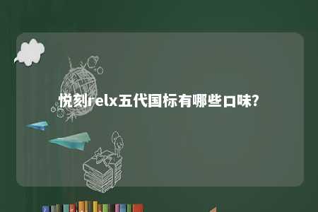 悦刻relx五代国标有哪些口味？ 